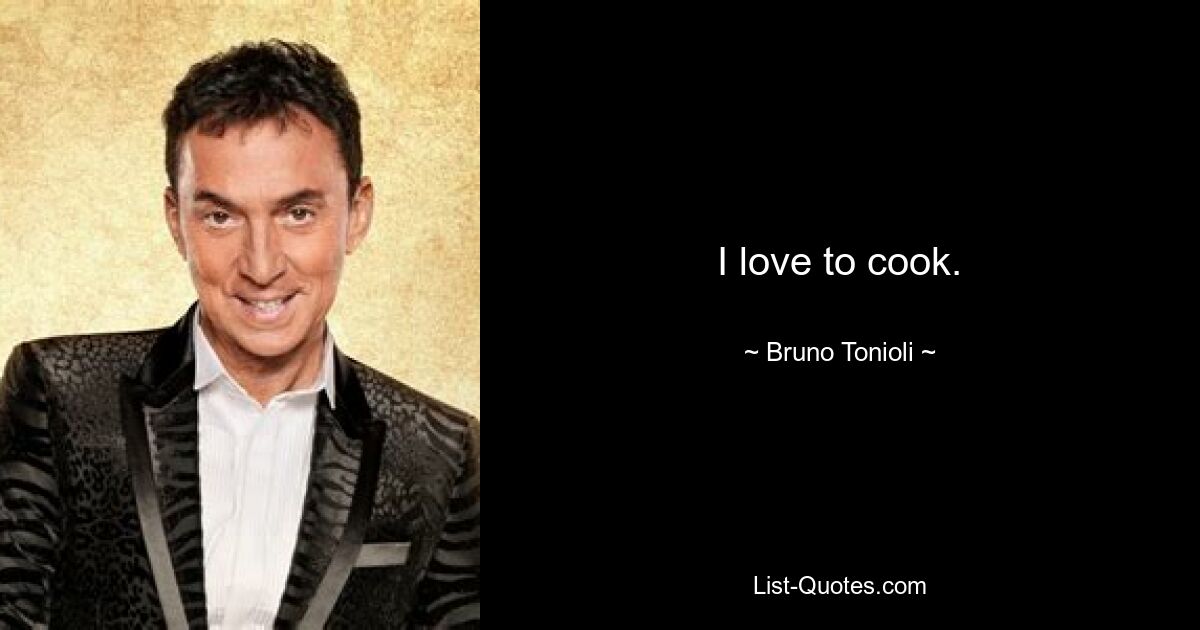 I love to cook. — © Bruno Tonioli