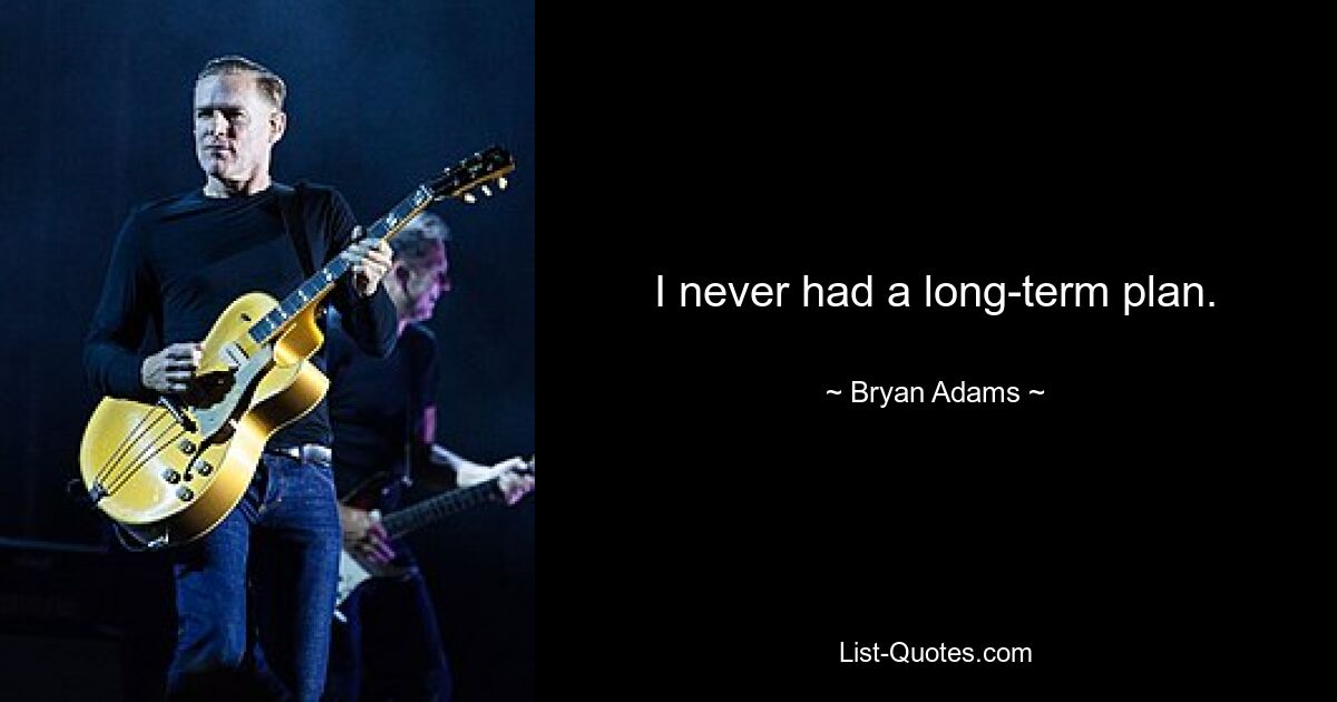 I never had a long-term plan. — © Bryan Adams