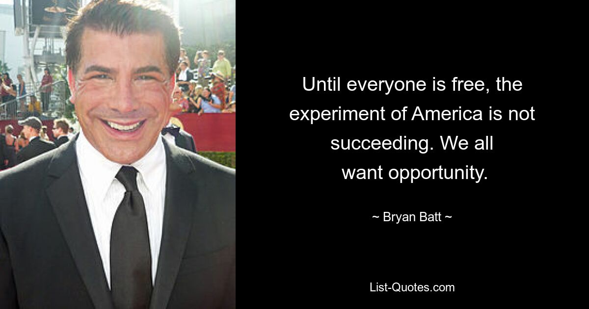 Until everyone is free, the experiment of America is not succeeding. We all
 want opportunity. — © Bryan Batt