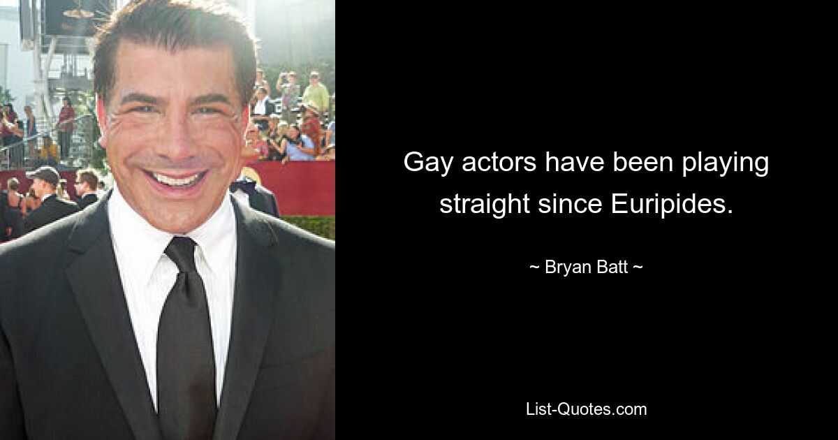 Gay actors have been playing straight since Euripides. — © Bryan Batt