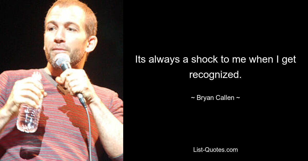 Its always a shock to me when I get recognized. — © Bryan Callen