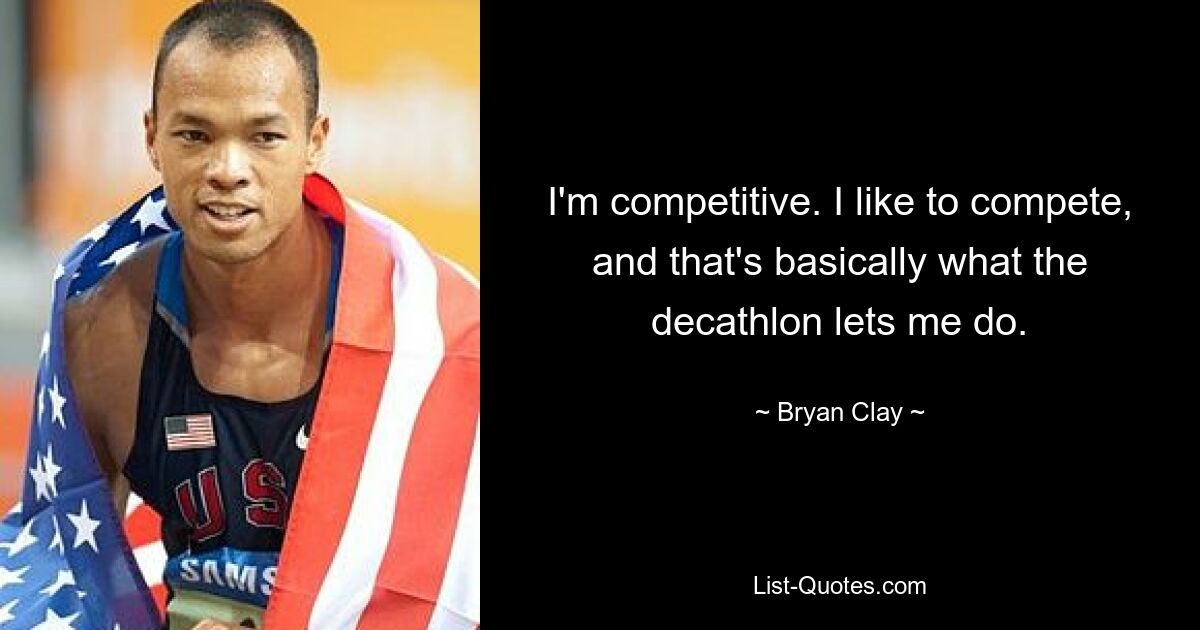 I'm competitive. I like to compete, and that's basically what the decathlon lets me do. — © Bryan Clay