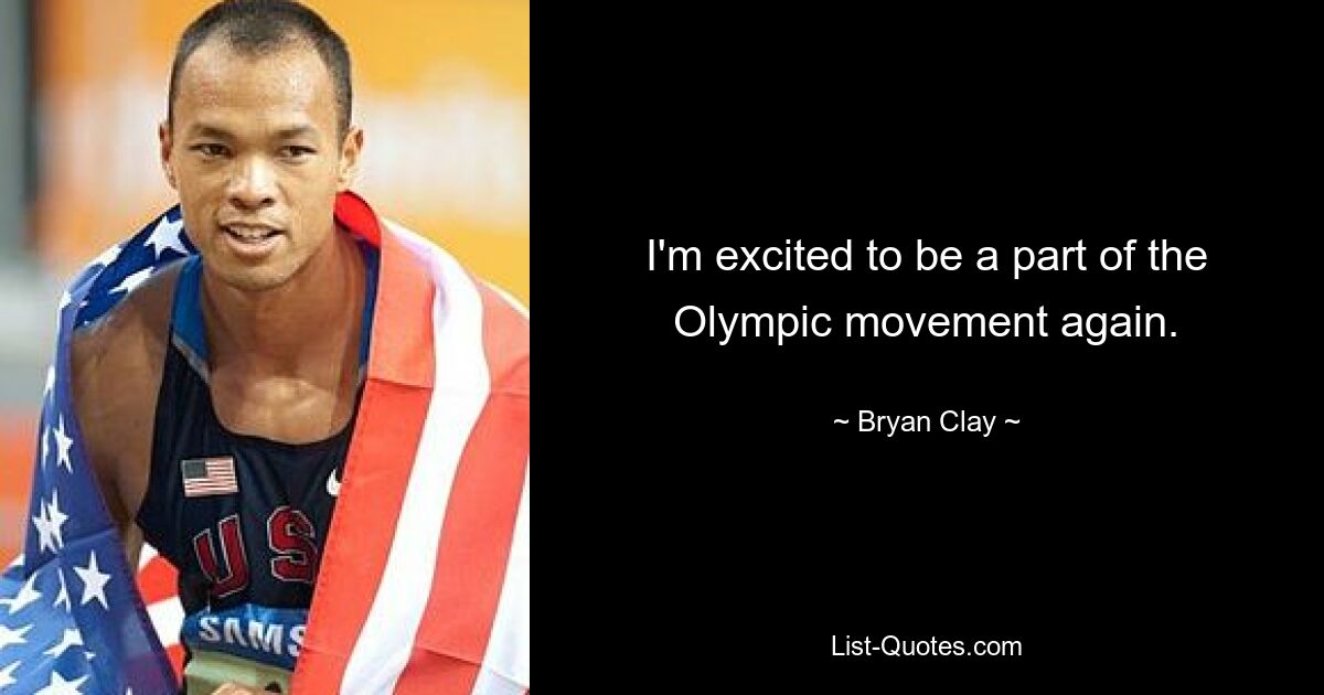 I'm excited to be a part of the Olympic movement again. — © Bryan Clay