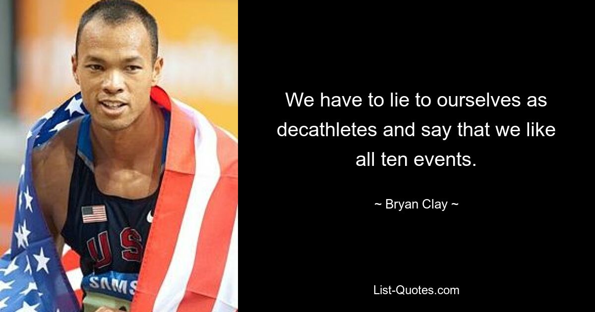 We have to lie to ourselves as decathletes and say that we like all ten events. — © Bryan Clay