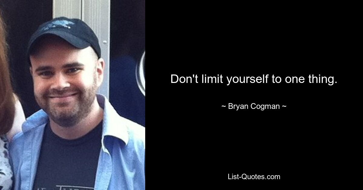 Don't limit yourself to one thing. — © Bryan Cogman