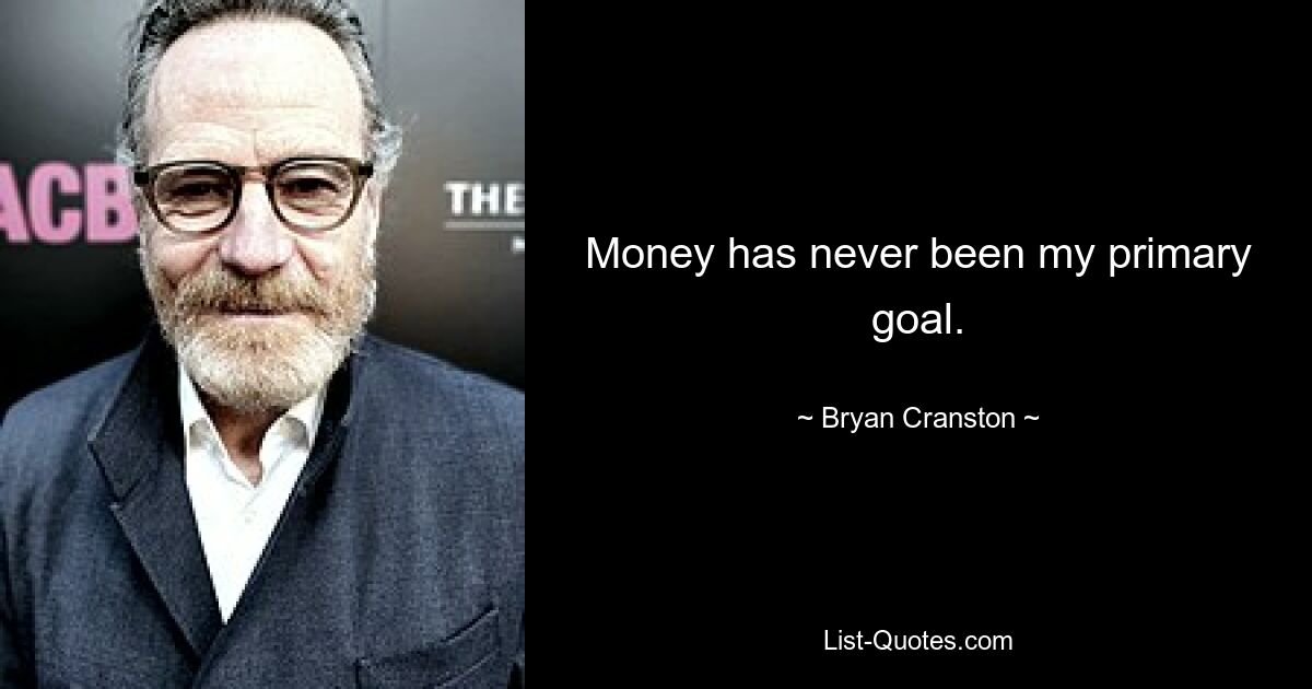 Money has never been my primary goal. — © Bryan Cranston