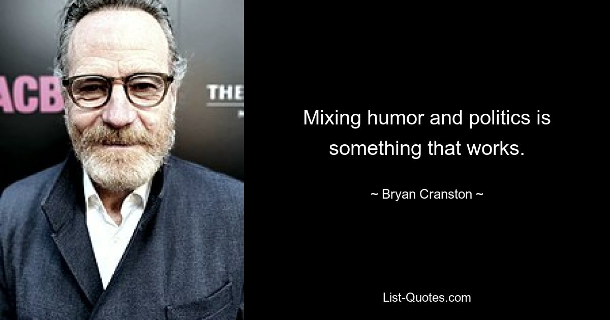 Mixing humor and politics is something that works. — © Bryan Cranston