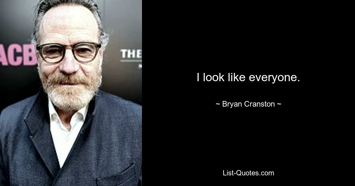 I look like everyone. — © Bryan Cranston