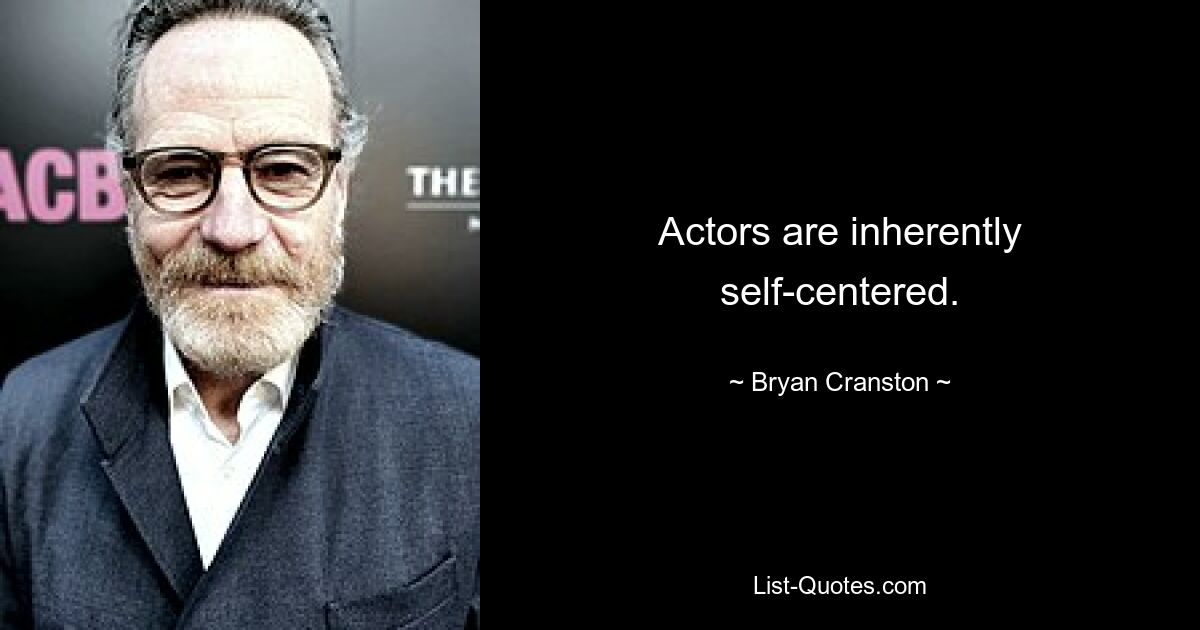 Actors are inherently self-centered. — © Bryan Cranston