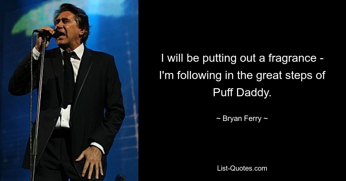 I will be putting out a fragrance - I'm following in the great steps of Puff Daddy. — © Bryan Ferry