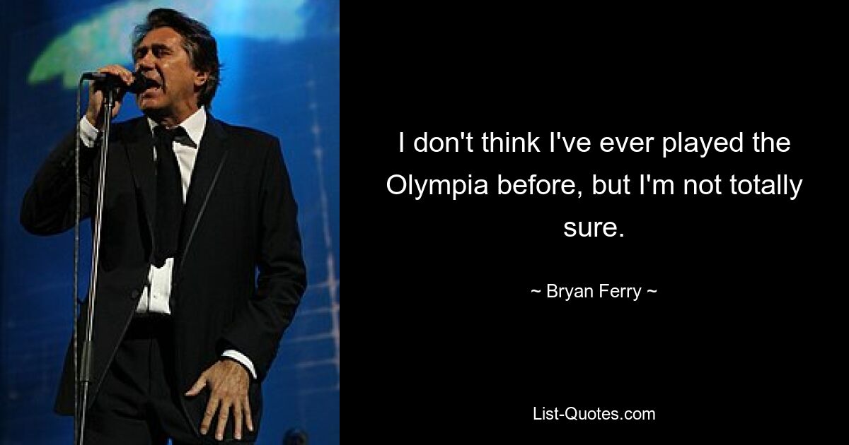 I don't think I've ever played the Olympia before, but I'm not totally sure. — © Bryan Ferry