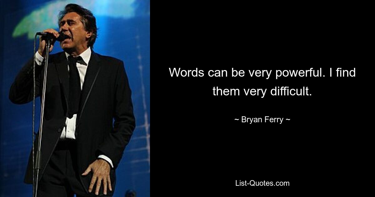 Words can be very powerful. I find them very difficult. — © Bryan Ferry