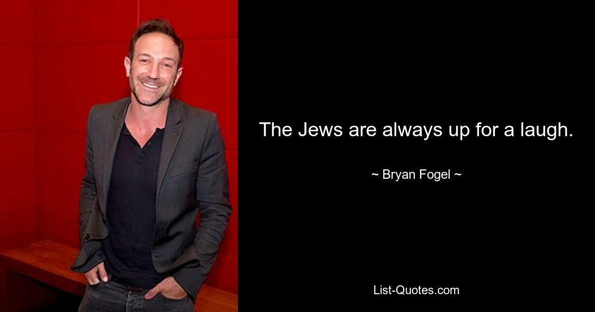 The Jews are always up for a laugh. — © Bryan Fogel