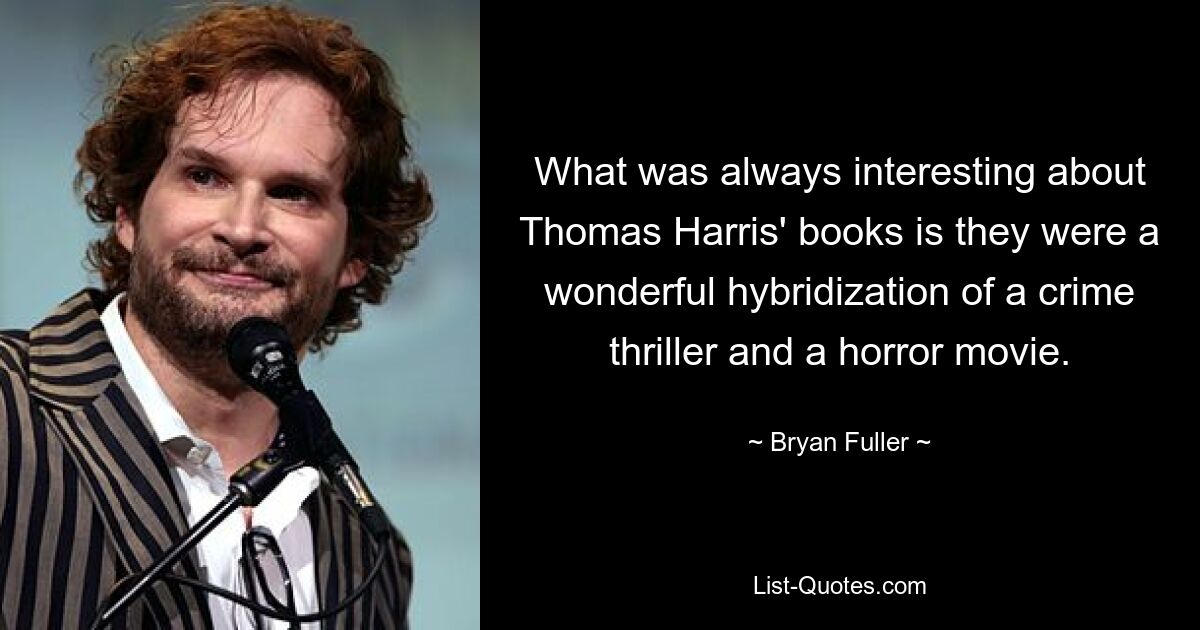 Das Interessante an den Büchern von Thomas Harris war immer, dass sie eine wunderbare Mischung aus Krimi und Horrorfilm waren. — © Bryan Fuller