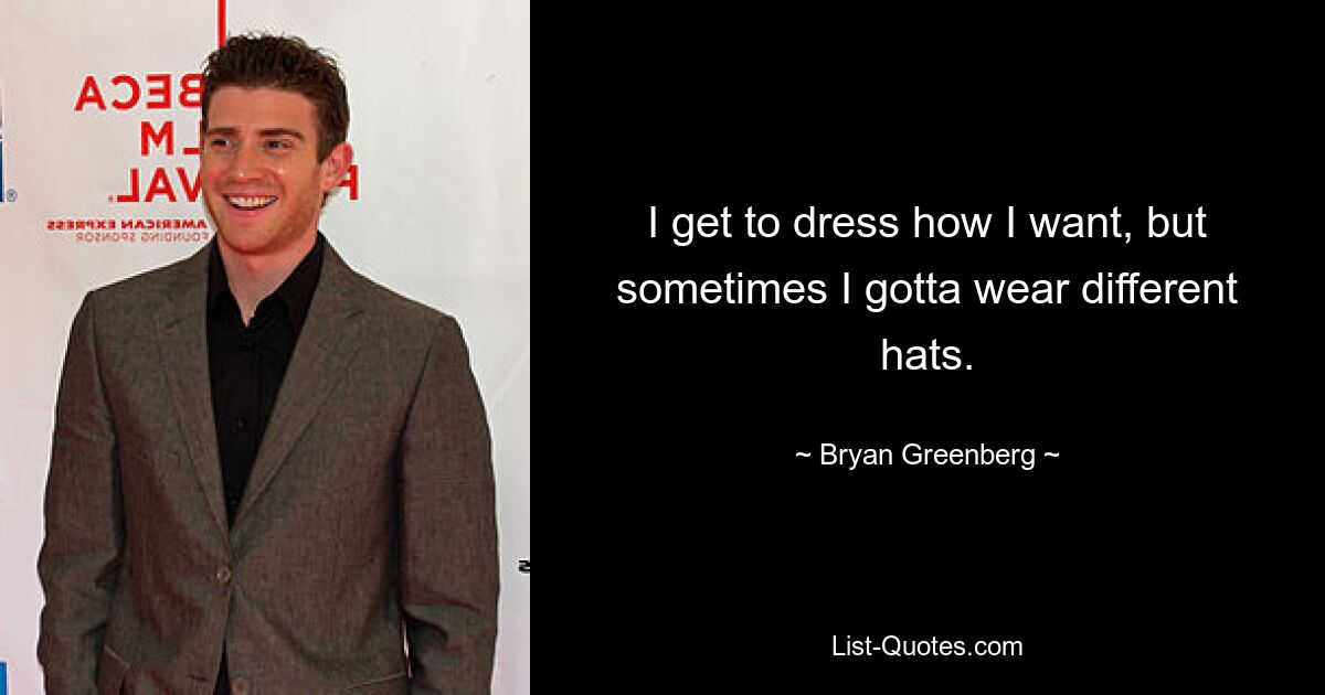 I get to dress how I want, but sometimes I gotta wear different hats. — © Bryan Greenberg