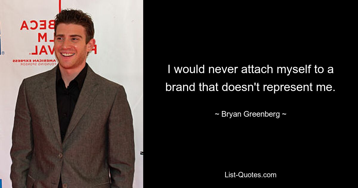 I would never attach myself to a brand that doesn't represent me. — © Bryan Greenberg