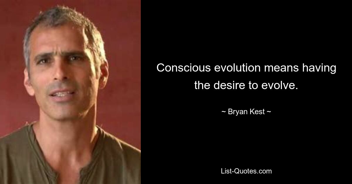 Conscious evolution means having the desire to evolve. — © Bryan Kest