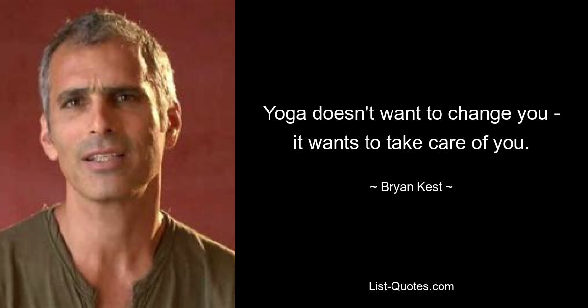 Yoga doesn't want to change you - it wants to take care of you. — © Bryan Kest