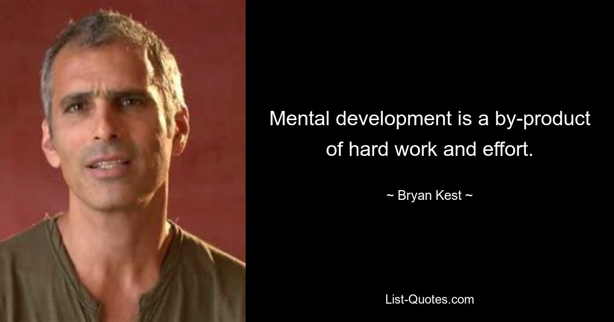 Mental development is a by-product of hard work and effort. — © Bryan Kest