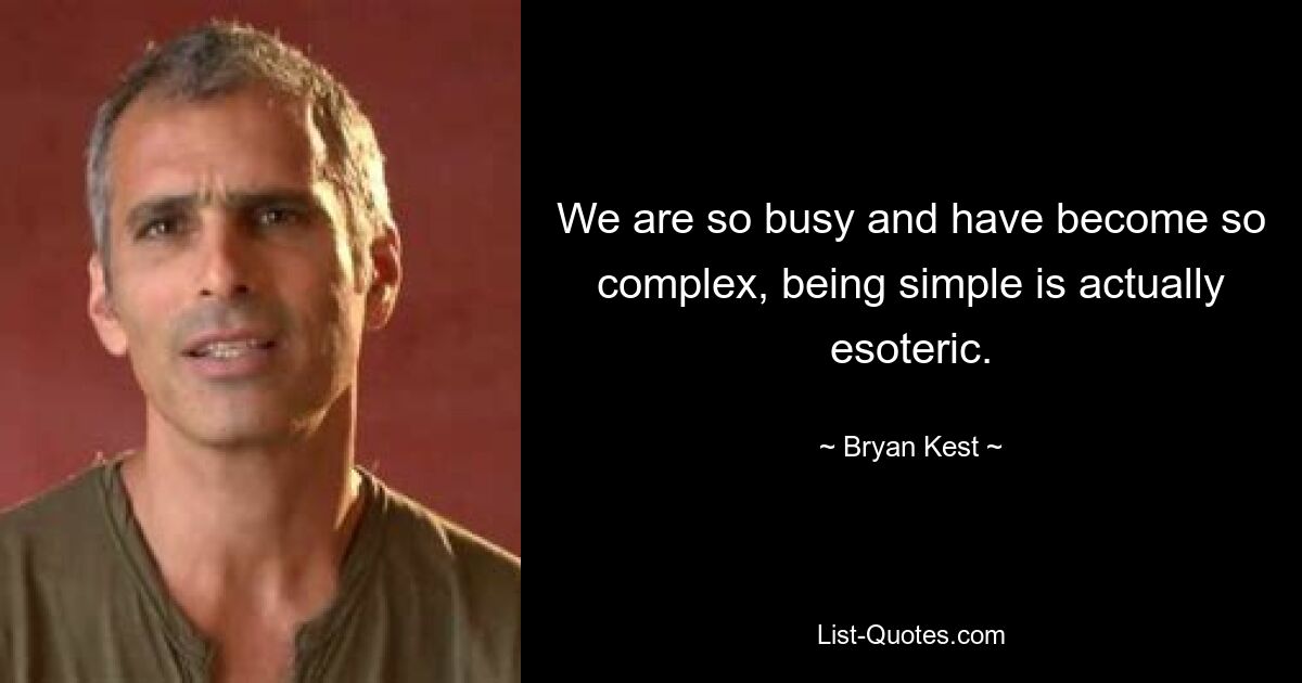 We are so busy and have become so complex, being simple is actually esoteric. — © Bryan Kest