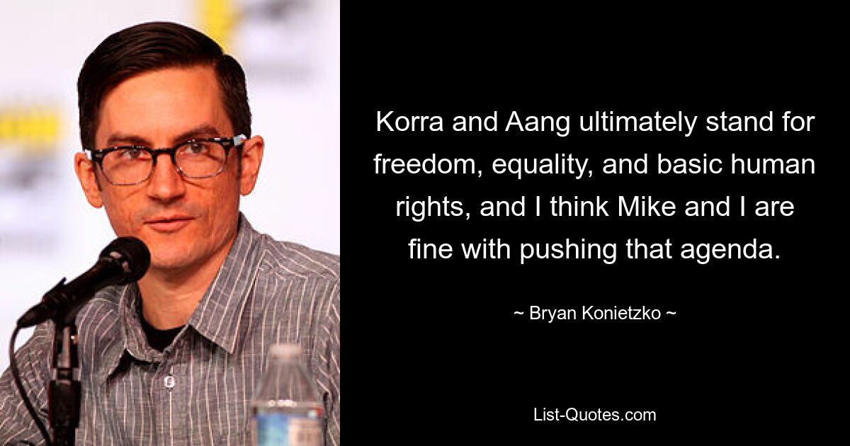 Korra and Aang ultimately stand for freedom, equality, and basic human rights, and I think Mike and I are fine with pushing that agenda. — © Bryan Konietzko