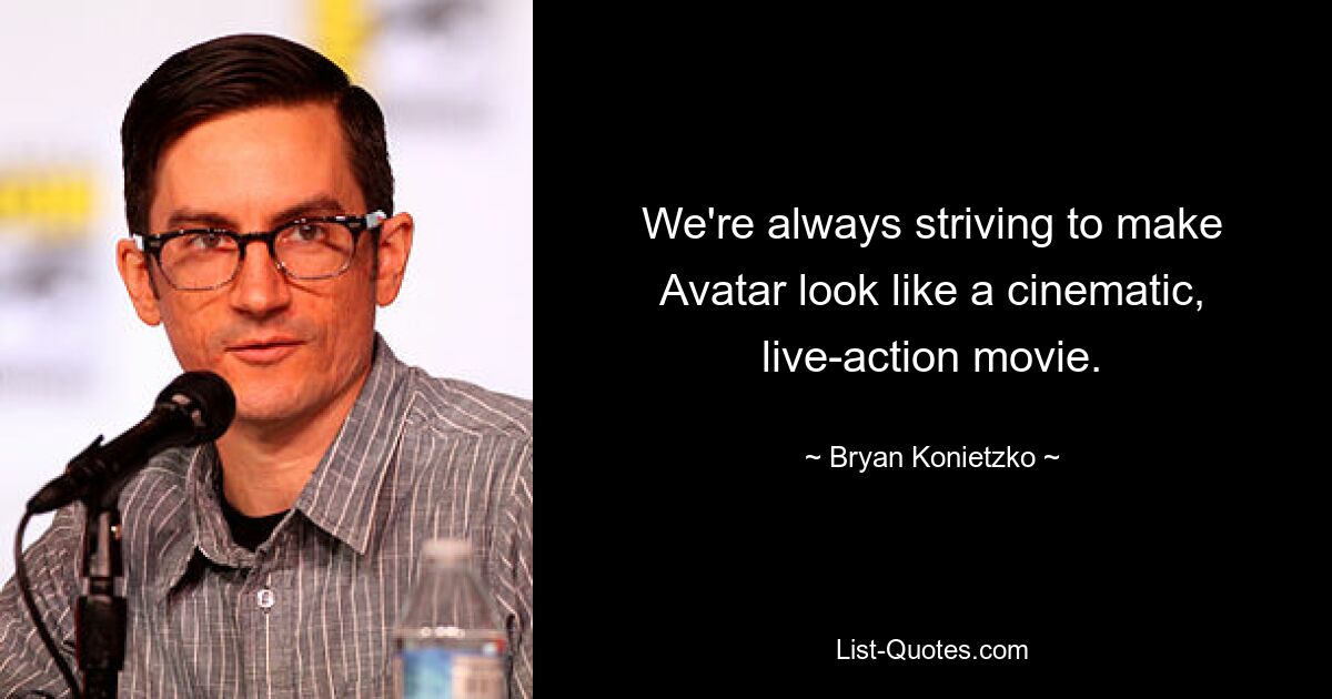 We're always striving to make Avatar look like a cinematic, live-action movie. — © Bryan Konietzko