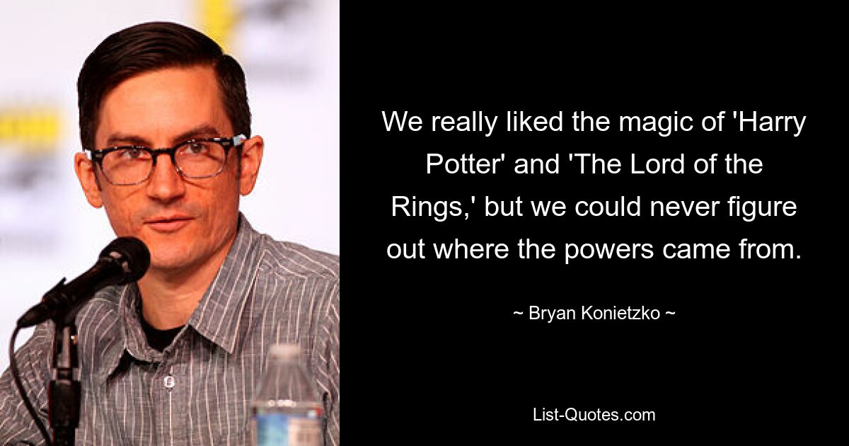 We really liked the magic of 'Harry Potter' and 'The Lord of the Rings,' but we could never figure out where the powers came from. — © Bryan Konietzko