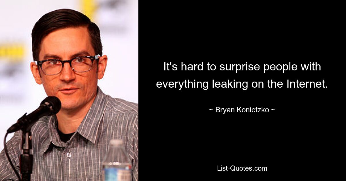 It's hard to surprise people with everything leaking on the Internet. — © Bryan Konietzko