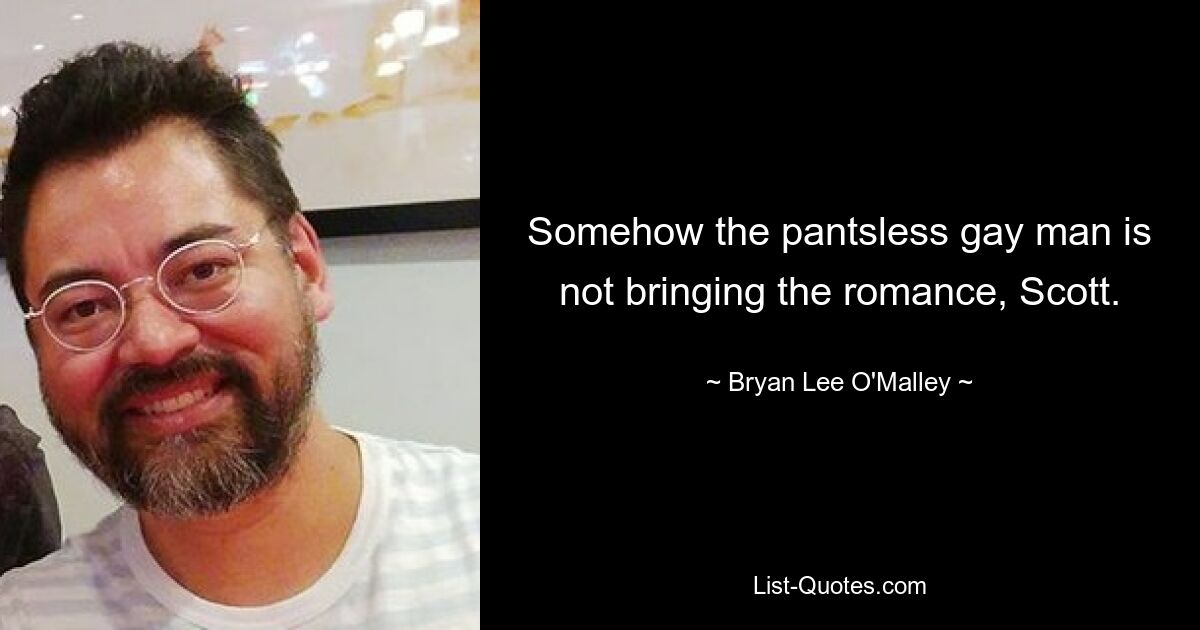 Somehow the pantsless gay man is not bringing the romance, Scott. — © Bryan Lee O'Malley