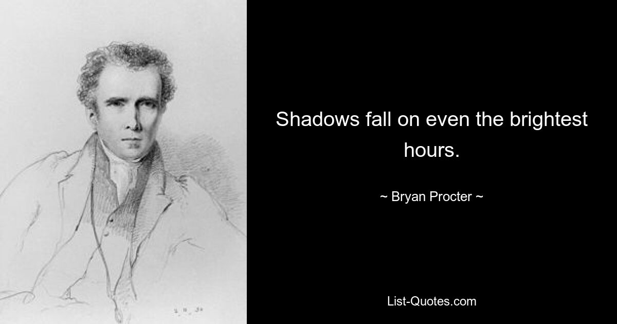 Shadows fall on even the brightest hours. — © Bryan Procter