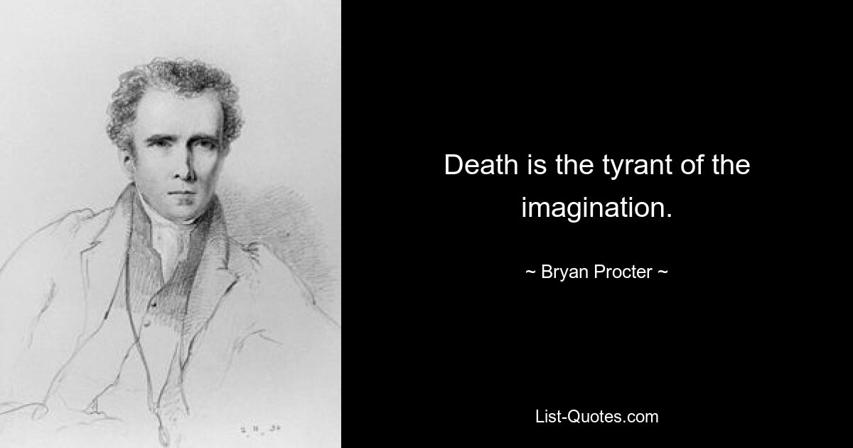 Death is the tyrant of the imagination. — © Bryan Procter