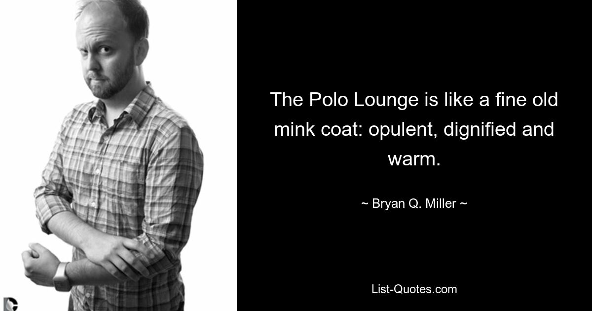 The Polo Lounge is like a fine old mink coat: opulent, dignified and warm. — © Bryan Q. Miller