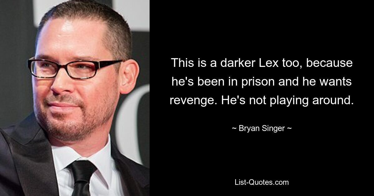 This is a darker Lex too, because he's been in prison and he wants revenge. He's not playing around. — © Bryan Singer