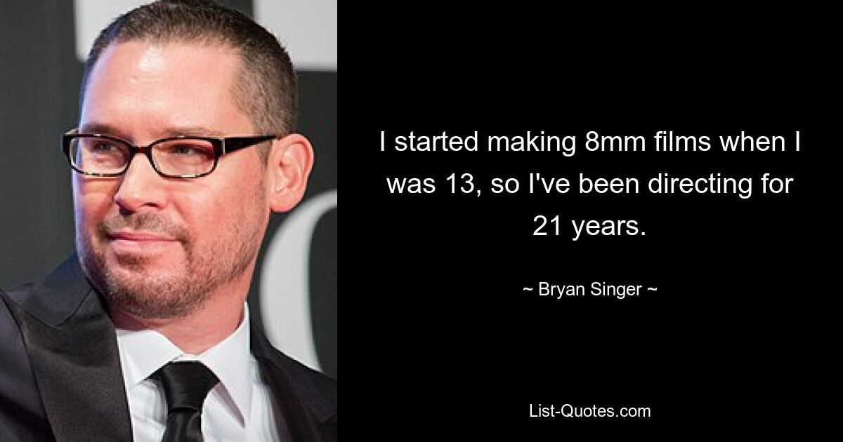 I started making 8mm films when I was 13, so I've been directing for 21 years. — © Bryan Singer