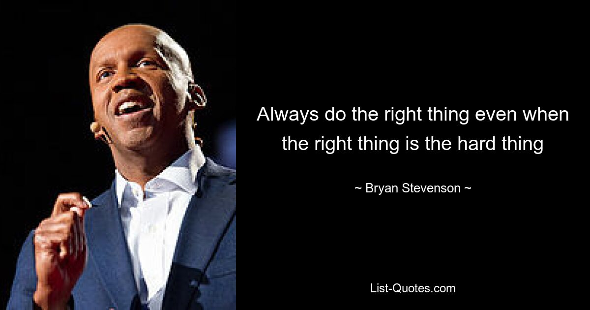 Always do the right thing even when the right thing is the hard thing — © Bryan Stevenson