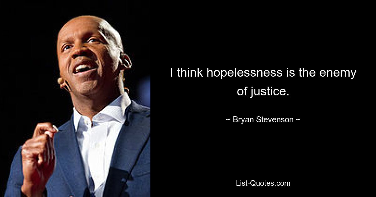 I think hopelessness is the enemy of justice. — © Bryan Stevenson