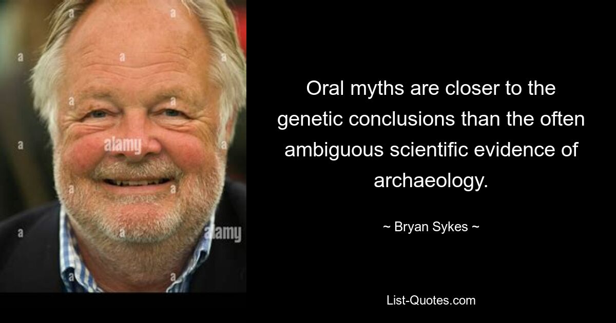 Oral myths are closer to the genetic conclusions than the often ambiguous scientific evidence of archaeology. — © Bryan Sykes