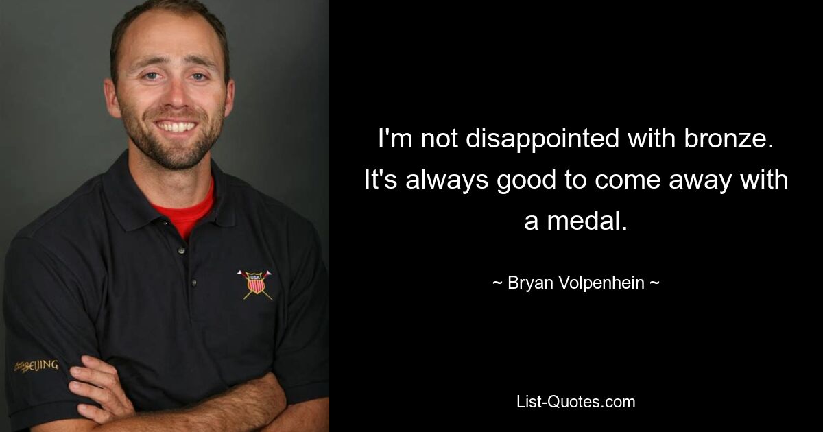 I'm not disappointed with bronze. It's always good to come away with a medal. — © Bryan Volpenhein