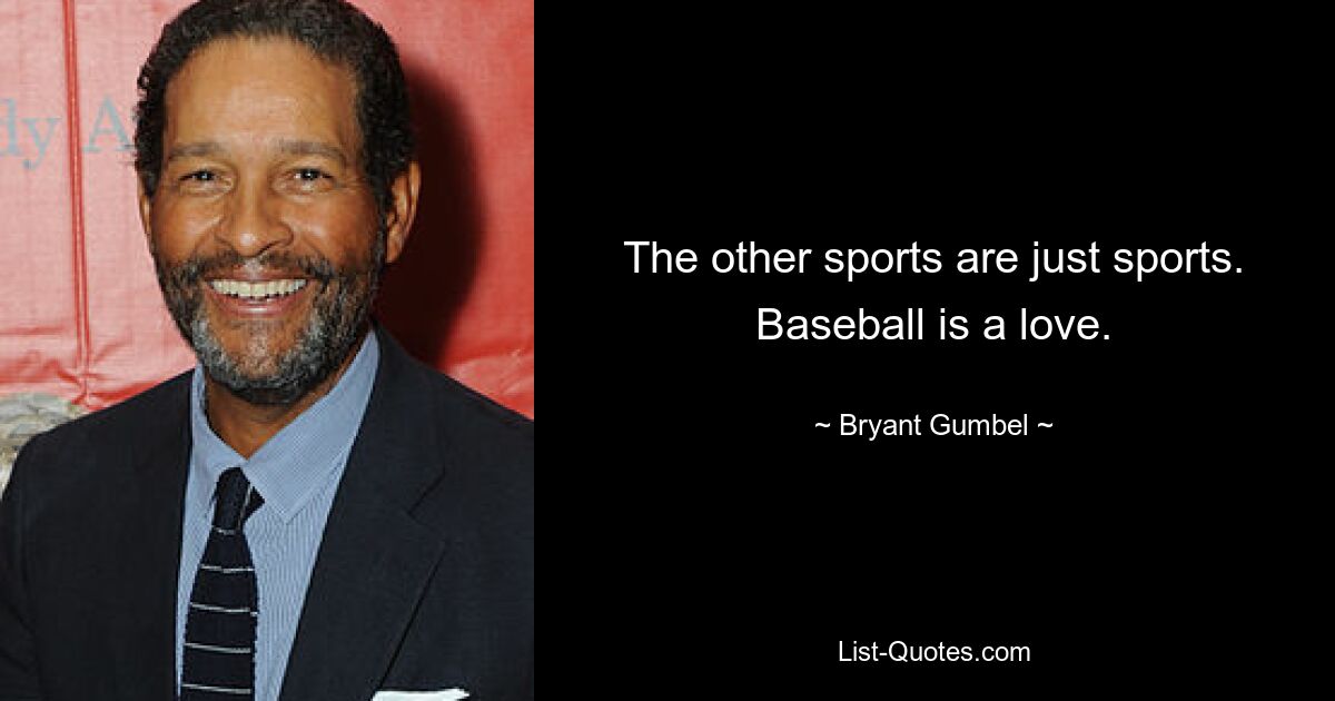 The other sports are just sports. Baseball is a love. — © Bryant Gumbel