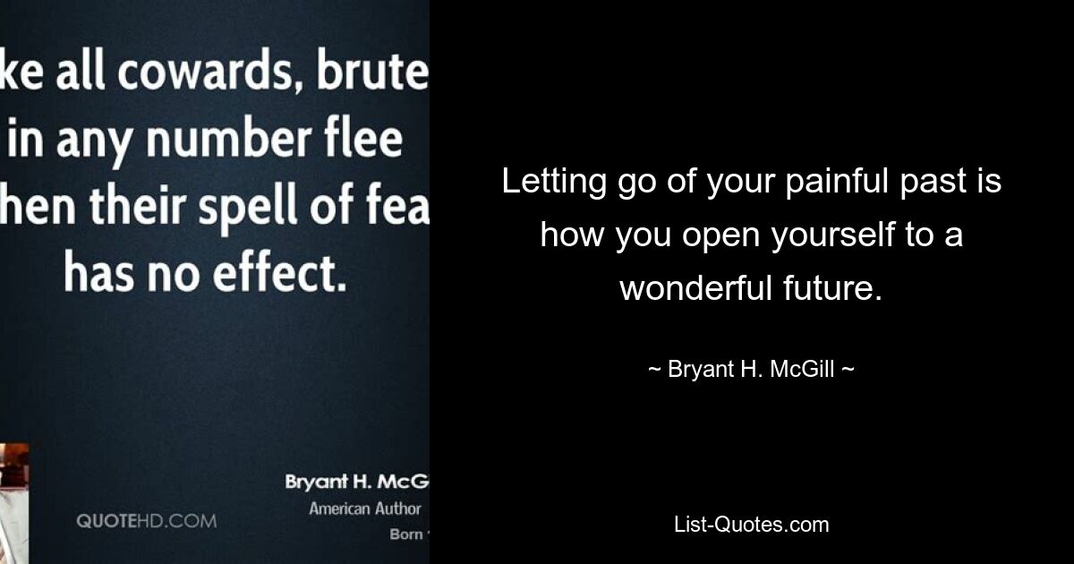 Letting go of your painful past is how you open yourself to a wonderful future. — © Bryant H. McGill