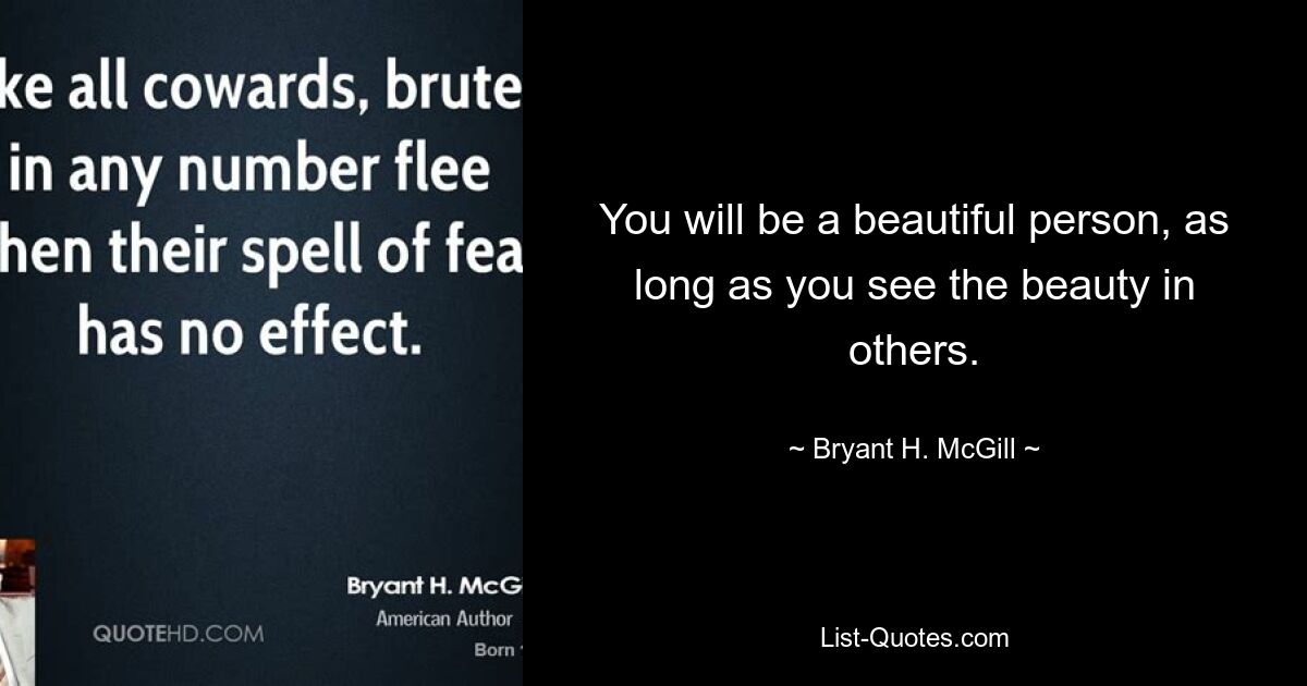 You will be a beautiful person, as long as you see the beauty in others. — © Bryant H. McGill