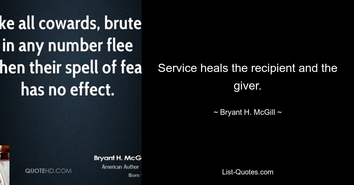 Service heals the recipient and the giver. — © Bryant H. McGill