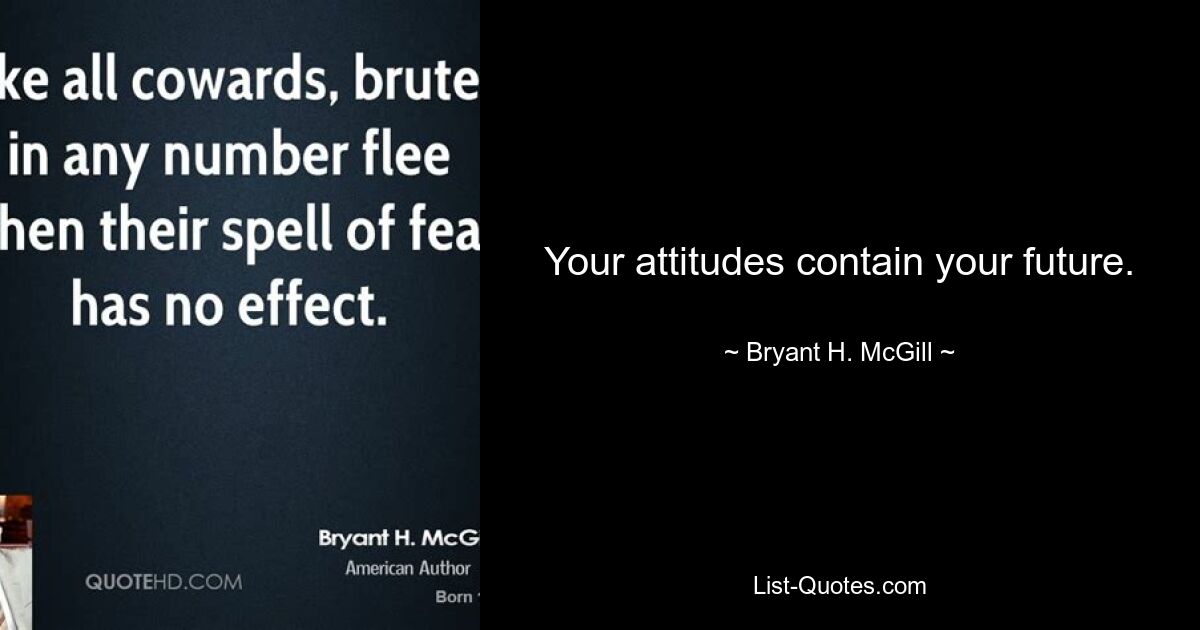 Your attitudes contain your future. — © Bryant H. McGill