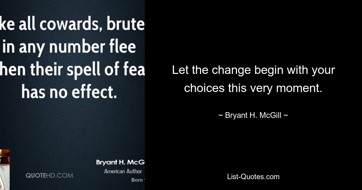 Let the change begin with your choices this very moment. — © Bryant H. McGill