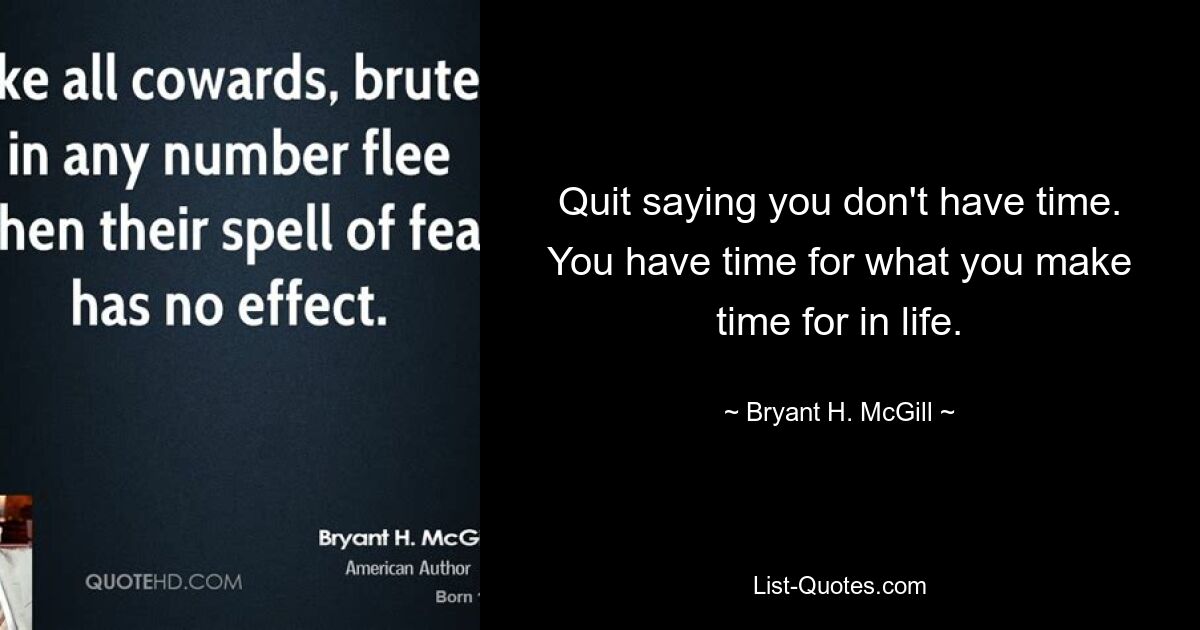 Quit saying you don't have time. You have time for what you make time for in life. — © Bryant H. McGill