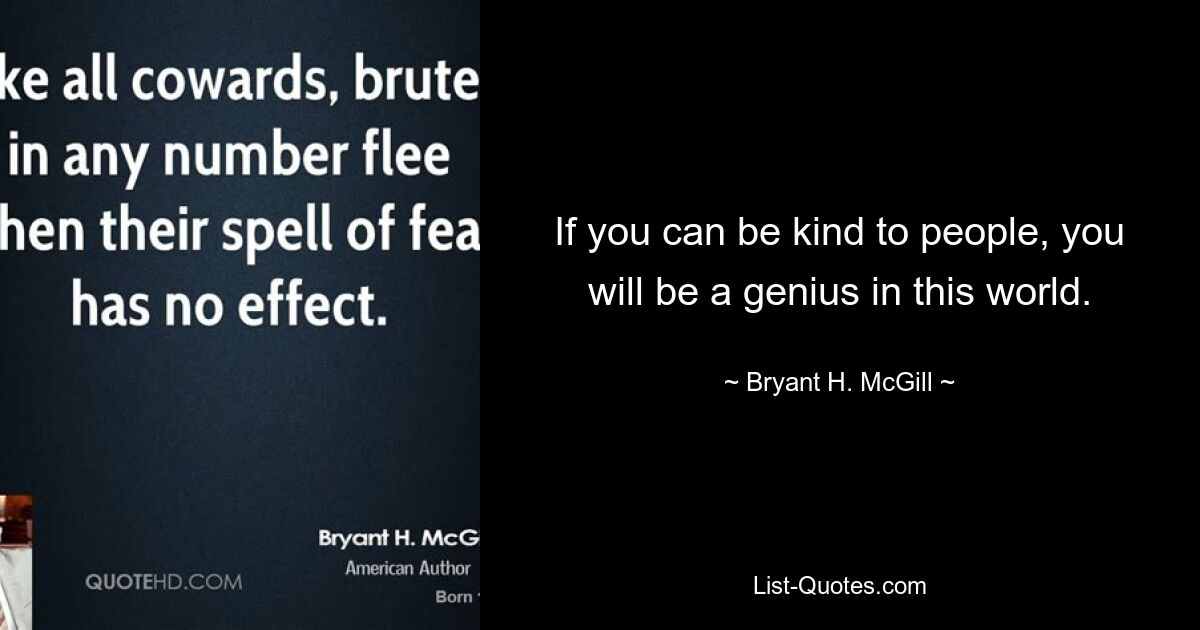 If you can be kind to people, you will be a genius in this world. — © Bryant H. McGill