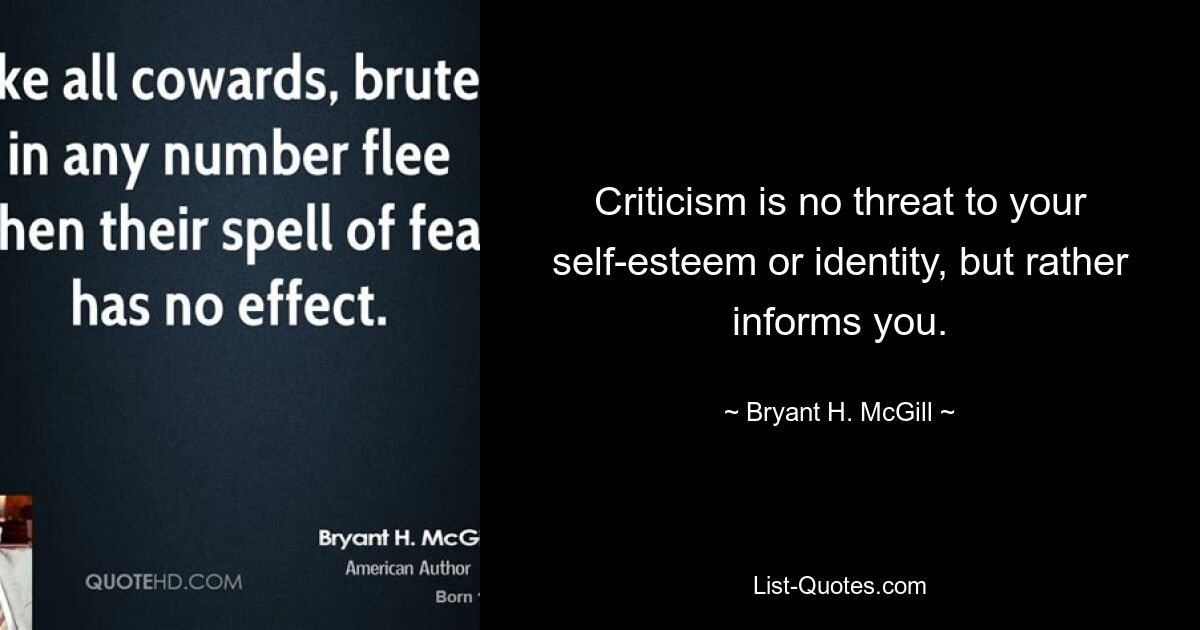 Criticism is no threat to your self-esteem or identity, but rather informs you. — © Bryant H. McGill