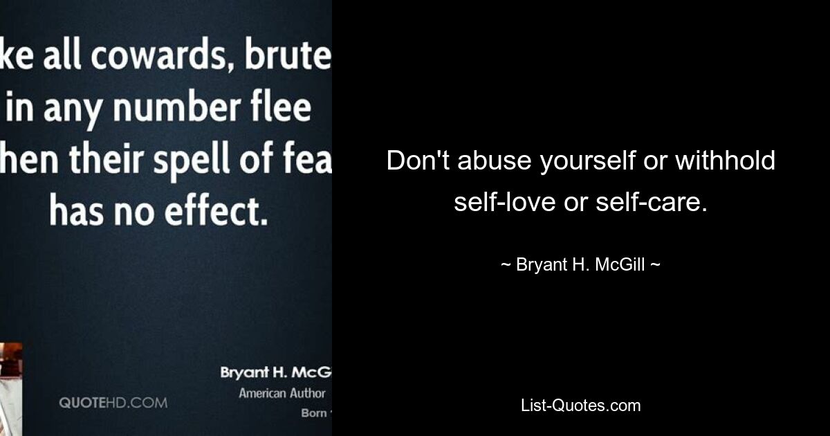 Don't abuse yourself or withhold self-love or self-care. — © Bryant H. McGill