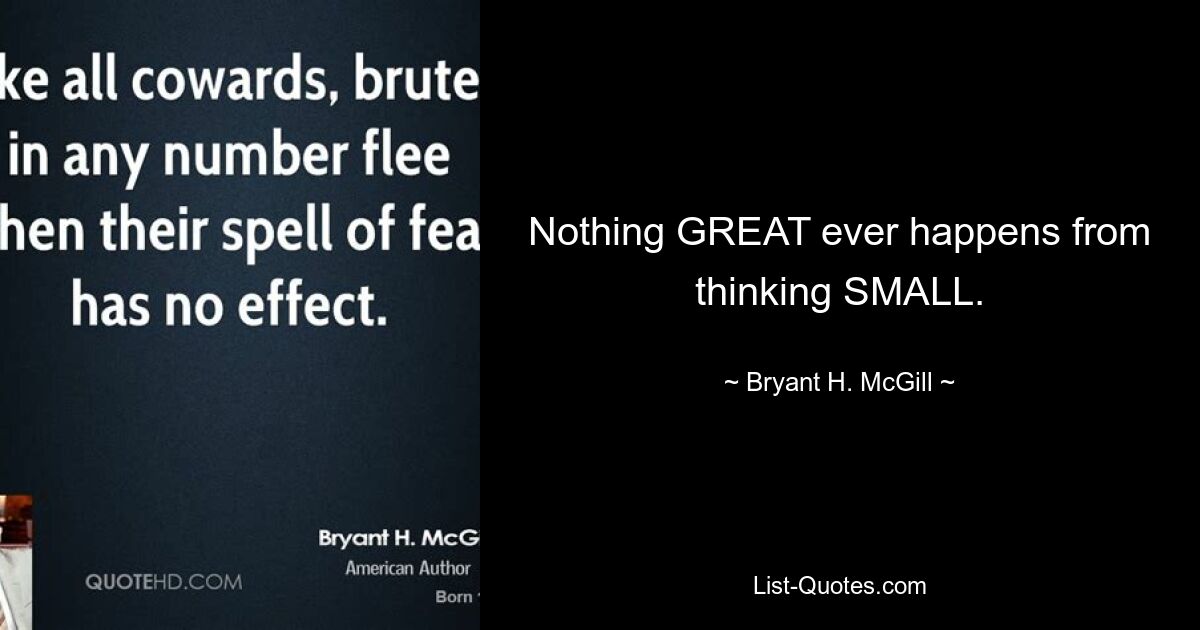 Nothing GREAT ever happens from thinking SMALL. — © Bryant H. McGill