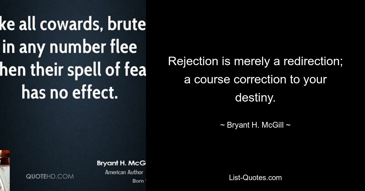 Rejection is merely a redirection; a course correction to your destiny. — © Bryant H. McGill